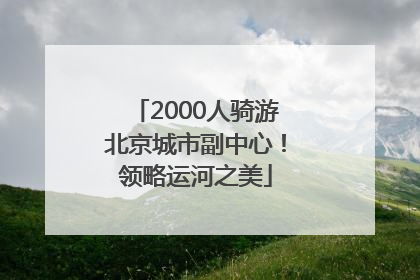 2000人骑游北京城市副中心！领略运河之美