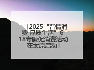 2025“晋情消费 品质生活”6·18专题促消费活动在太原启动