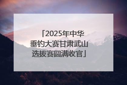 2025年中华垂钓大赛甘肃武山选拔赛圆满收官