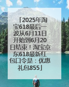2025年淘宝618最后一波从6月11日开始到6月20日结束！淘宝京东618最新红包口令是：优惠礼包855