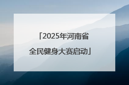 2025年河南省全民健身大赛启动