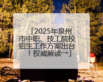 2025年泉州市中职、技工院校招生工作方案出台！权威解读→