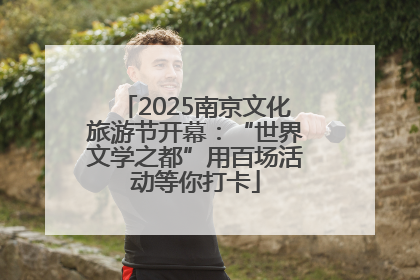 2025南京文化旅游节开幕：“世界文学之都”用百场活动等你打卡