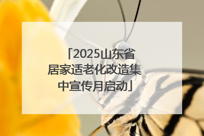 2025山东省居家适老化改造集中宣传月启动
