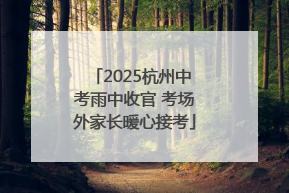 2025杭州中考雨中收官 考场外家长暖心接考