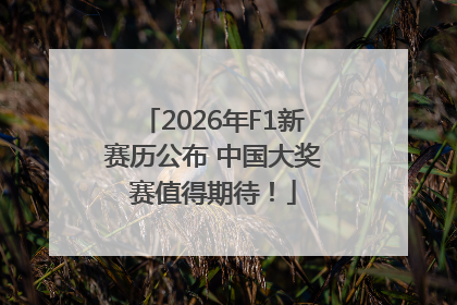 2026年F1新赛历公布 中国大奖赛值得期待！