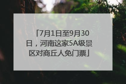 7月1日至9月30日，河南这家5A级景区对商丘人免门票