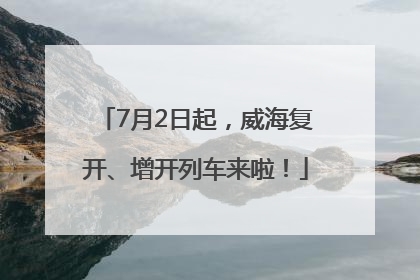 7月2日起，威海复开、增开列车来啦！