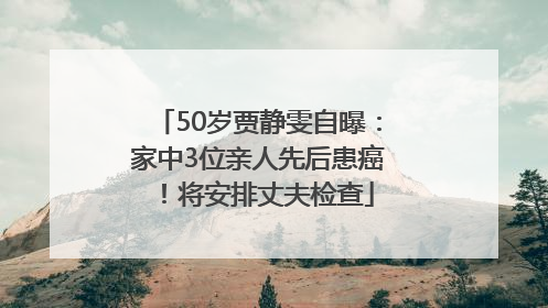 50岁贾静雯自曝：家中3位亲人先后患癌！将安排丈夫检查