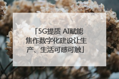 5G提质 AI赋能 焦作数字化建设让生产、生活可感可触