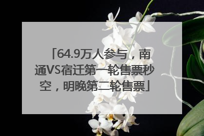 64.9万人参与，南通VS宿迁第一轮售票秒空，明晚第二轮售票