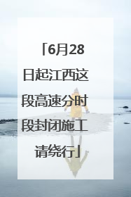 6月28日起江西这段高速分时段封闭施工 请绕行