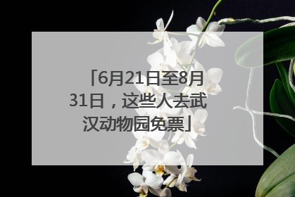6月21日至8月31日，这些人去武汉动物园免票