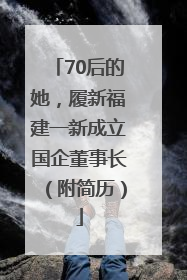 70后的她，履新福建一新成立国企董事长（附简历）