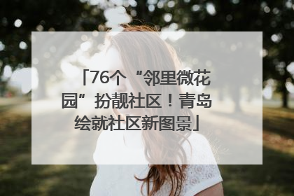 76个“邻里微花园”扮靓社区！青岛绘就社区新图景