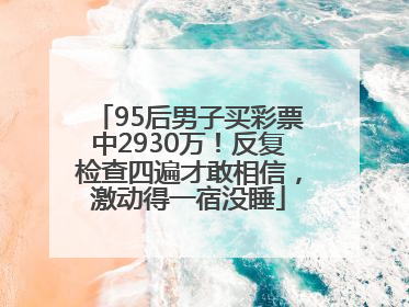95后男子买彩票中2930万！反复检查四遍才敢相信，激动得一宿没睡
