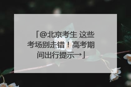@北京考生 这些考场别走错！高考期间出行提示→