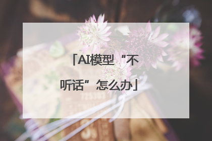 AI模型“不听话”怎么办