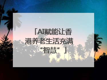 AI赋能让香港养老生活充满“智慧”