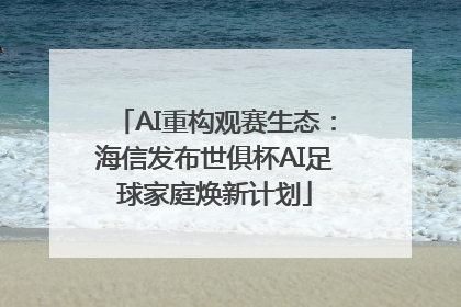 AI重构观赛生态：海信发布世俱杯AI足球家庭焕新计划