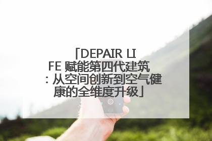 DEPAIR LIFE 赋能第四代建筑：从空间创新到空气健康的全维度升级