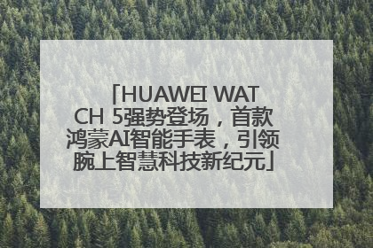 HUAWEI WATCH 5强势登场，首款鸿蒙AI智能手表，引领腕上智慧科技新纪元