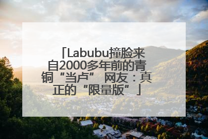 Labubu撞脸来自2000多年前的青铜“当卢” 网友：真正的“限量版”