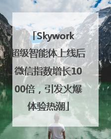 Skywork超级智能体上线后微信指数增长1000倍，引发火爆体验热潮