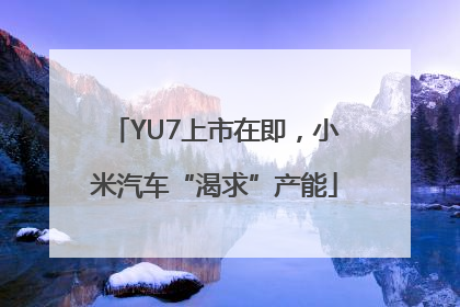 YU7上市在即，小米汽车“渴求”产能